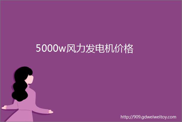 5000w风力发电机价格