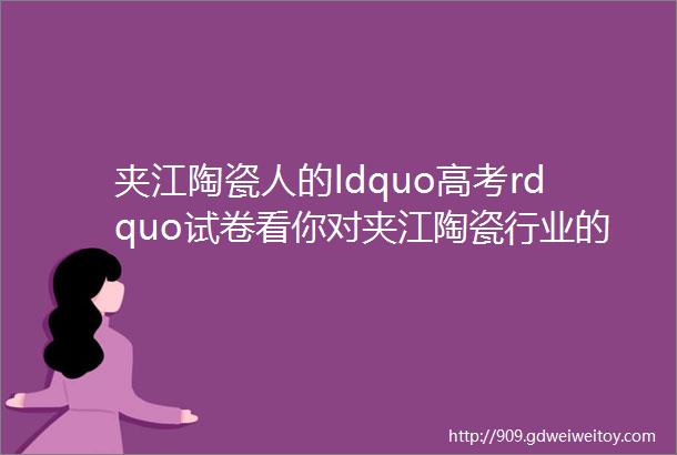 夹江陶瓷人的ldquo高考rdquo试卷看你对夹江陶瓷行业的发展历史有多了解